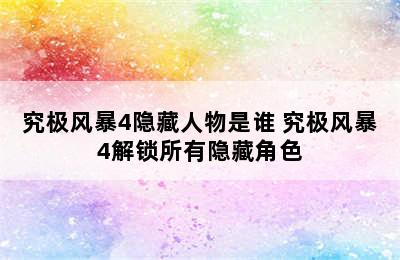 究极风暴4隐藏人物是谁 究极风暴4解锁所有隐藏角色